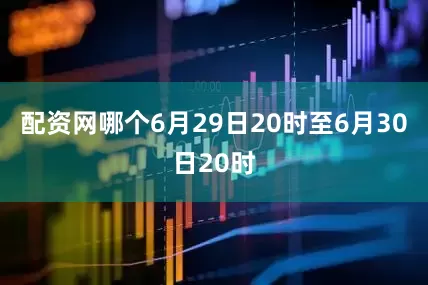 配资网哪个6月29日20时至6月30日20时