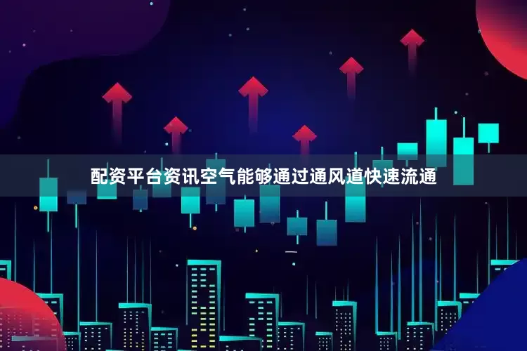 配资平台资讯空气能够通过通风道快速流通