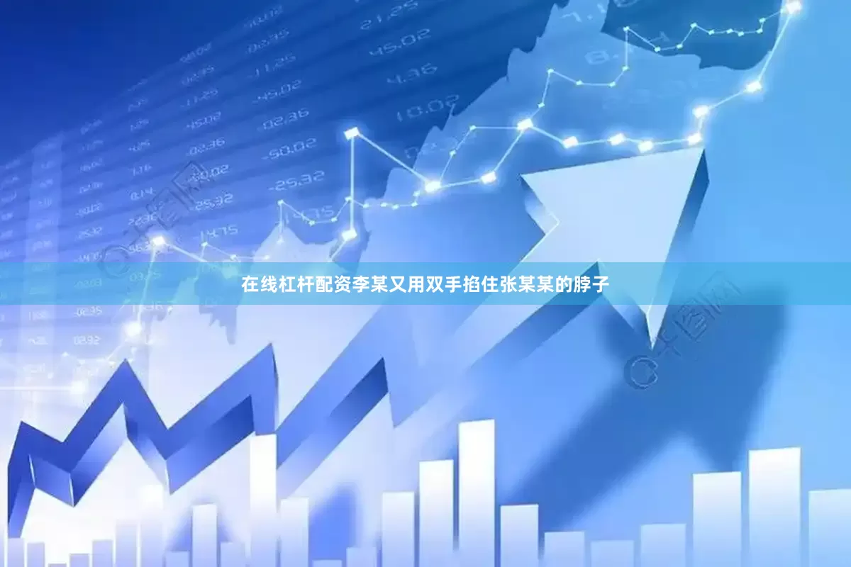在线杠杆配资李某又用双手掐住张某某的脖子