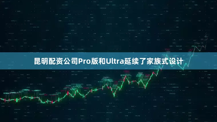 昆明配资公司Pro版和Ultra延续了家族式设计
